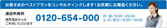 お客さまにベストプランをコンサルティングします!お気軽にお電話ください。0120-654-000