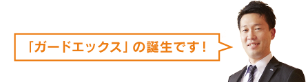 ガードエックスの誕生です