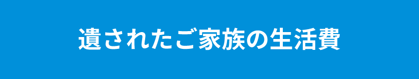 遺されたご家族の生活費